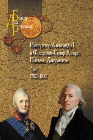 Обложка: Император Александр I и Фредерик-Сезар Лагарп : Письма. Документы : в 3 т. Т.1