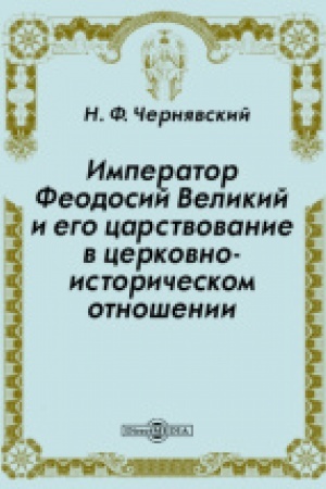 Обложка: Император Феодосий Великий и его царствование в церковно - историческом отношении. Репр. изд. 1913 г.