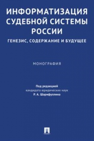 Cover: Informatizaciya sudebnoj sistemy Rossii: genezis, soderzhanie i budushhee. Monografiya.-M.:Prospekt,2023.