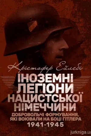 Обложка: Іноземні легіони нацистської Німеччини. Добровольчі формування, які воювали на боці Гітлера 1941-19