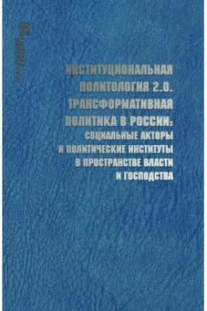Buchcover: Institucional′naja politologija 2.0. Transformativnaja po- litika v Rossii: social′nye aktory i političeskie instituty v prostranstve vlasti i gospodstva
