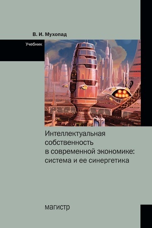 Cover: INTELLEKTUAL′NAYA SOBSTVENNOST′ V SOVREMENNOJ EKONOMIKE: SISTEMA I EE SINERGETIKA