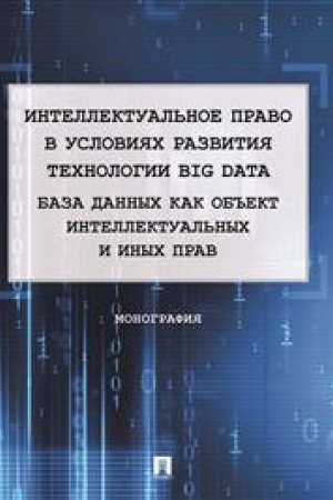 Cover: Intellektual′noe pravo v usloviyach razvitiya technologii Big Data. Baza dannych kak ob′′ekt intellektual′nych i inych prav. Monografiya
