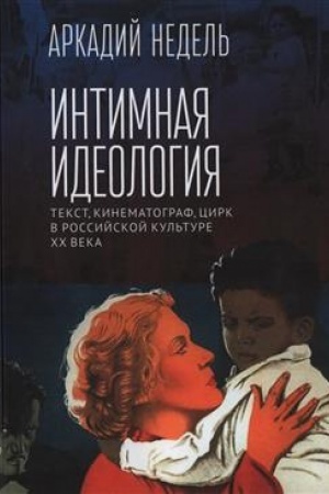 Cover: Intimnaya ideologiya. Tekst, kinematograf, cirk v rossijskoj kul′ture CHCH veka. Monografiya