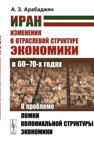Обложка: Иран. Изменения в отраслевой структуре экономики в 60—70-х годах: К проблеме ломки колониальной структуры экономики