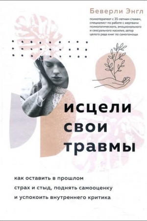 Обложка: Исцели свои травмы. Как оставить в прошлом страх и стыд, поднять самооценку и успокоить внутреннего критика