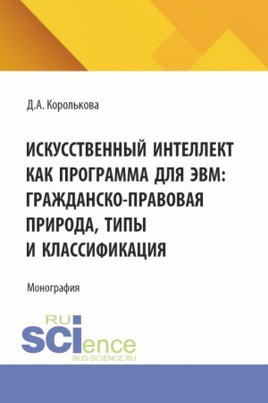 Cover: Iskusstvennyj intellekt kak programma dlya EVM: grazhdansko-pravovaya priroda, tipy i klassifikaciya. (Aspirantura, Bakalavriat, Magistratura, Specialitet). Monografiya.