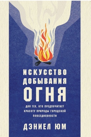 Buchcover: Iskusstvo dobyvanija ognja. Dlja tech, kto predpočitaet krasotu prirody gorodskoj povsednevnosti