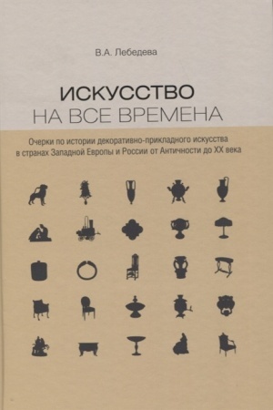 Cover: Iskusstvo na vse vremena. Ocherki po istorii dekorativno-prikladnogo iskusstva v stranach Zapadnoj Evropy i Rossii ot Antichnosti do CHCH veka