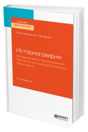 Обложка: ИСТОРИОГРАФИЯ: ЗАПАДНЫЕ ЗЕМЛИ ДОМОНГОЛЬСКОЙ РУСИ В ИСТОРИКО-АРХЕОЛОГИЧЕСКОМ ОСМЫСЛЕНИИ 2-е изд., испр. и доп. Учебное пособие для вузов