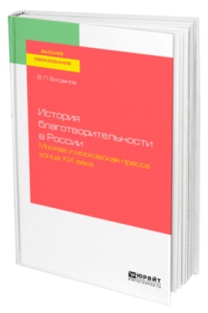 Обложка: ИСТОРИЯ БЛАГОТВОРИТЕЛЬНОСТИ В РОССИИ. МОСКВА И МОСКОВСКАЯ ПРЕССА КОНЦА ХIХ ВЕКА. Учебник для вузов