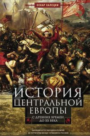 Обложка: История Центральной Европы с древних времен до ХХ века. Кипящий котел народов и религий на территории между Германией и Россией