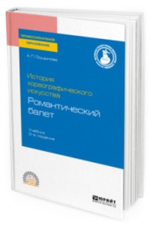 Обложка: ИСТОРИЯ ХОРЕОГРАФИЧЕСКОГО ИСКУССТВА: РОМАНТИЧЕСКИЙ БАЛЕТ 2-е изд., пер. и доп. Учебник для СПО