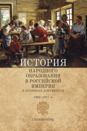 Cover: Istoriya narodnogo obrazovaniya v Rossijskoj imperii v archivnych dokumentach. 1802–1917 gg. Spravochnik