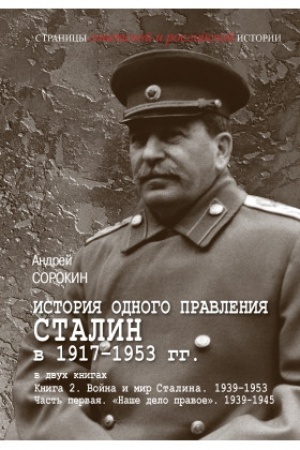 Обложка: История одного правления Сталин в 1917–1953 гг.В 2 кн.Кн.2 ч.1 «Наше дело правое». 1939–1945