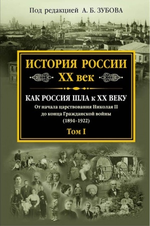 Обложка: История России XX век. Как Россия шла к ХХ веку. От начала царствования Николая II до конца Гражданской войны (1894-1922). Том I