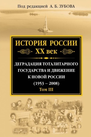 Обложка: История России ХХ век. Деградация тоталитарного государства и движение к новой России (1953 — 2008). Том III