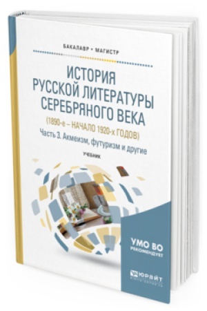 Обложка: ИСТОРИЯ РУССКОЙ ЛИТЕРАТУРЫ СЕРЕБРЯНОГО ВЕКА (1890-Е – НАЧАЛО 1920-Х ГОДОВ) В 3 Ч. ЧАСТЬ 3. АКМЕИЗМ, ФУТУРИЗМ И ДРУГИЕ. Учебник для вузов