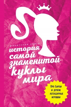 Cover: Istoriya samoj znamenitoj kukly mira. Pro Barbi i drugie legendarnye igrushki