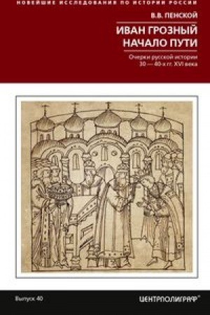 Обложка: Иван Грозный. Начало пути. Очерки русской истории 30—40­х годов XVI века