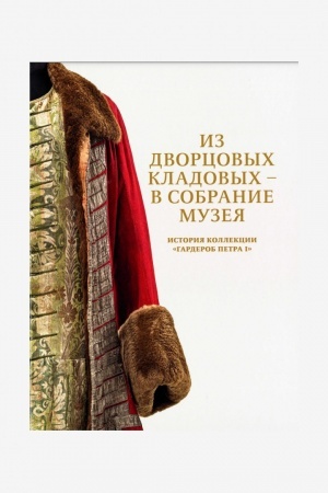 Cover: Iz dvorcovych kladovych-v sobranie muzeya. Istoriya kollekcii Garderob Petra I