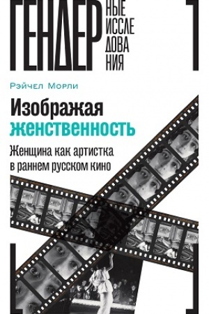 Cover: Izobrazhaya zhenstvennost′: ZHenshhina kak artistka v rannem russkom kino