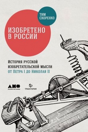 Обложка: Изобретено в России: История русской изобретательской мысли от Петра I до Николая II