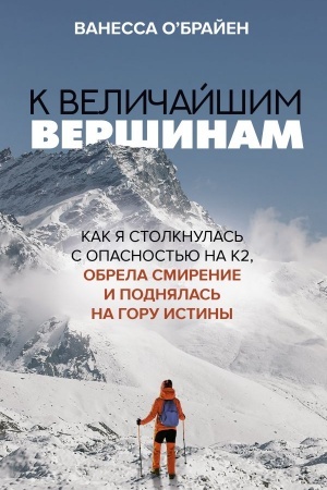 Cover: K velichajshim vershinam. Kak ya stolknulas′ s opasnost′yu na K2, obrela smirenie i podnyalas′ na goru istiny