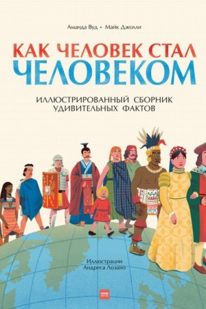 Обложка: Как человек стал человеком. Иллюстрированный сборник удивительных фактов