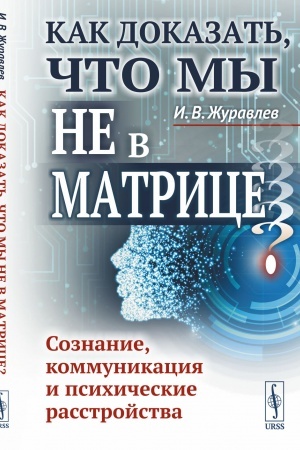 Обложка: Как доказать, что мы не в матрице? Сознание, коммуникация и психические расстройства