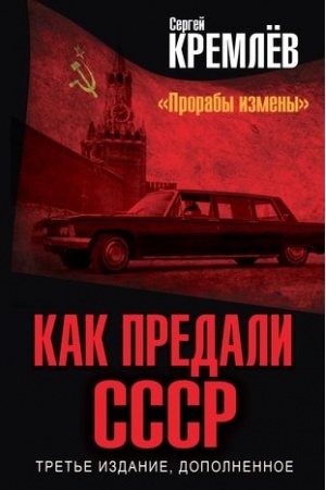 Обложка: Как предали СССР. «Прорабы измены». 3-е, переработанное издание