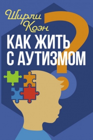 Обложка: Как жить с аутизмом? Психолого-педагогические рекомендации по взаимодействию и работе с детьми с ау