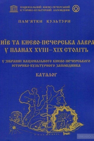 Cover: Kyyiv ta Kyyevo-Pechers′ka lavra u planach XVIII-XIX stolit′ iz zibran′ Natsional′noho Kyyevo-Pechers′koho istoryko-kul′turnoho zapovidnyka