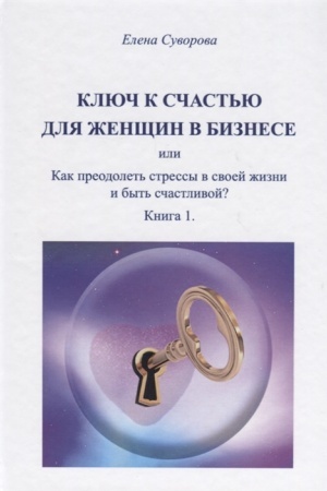 Обложка: Ключ к счастью для Женщин в бизнесе, или как преодолеть стрессы в своей жизни и быть счастливой?