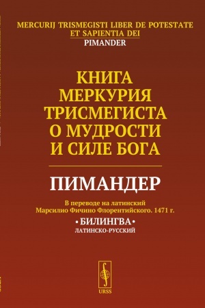 Обложка: Книга Меркурия Трисмегиста о мудрости и силе Бога: Пимандер. (В переводе на латинский Марсилио Фичино Флорентийского. 1471 г.) Билингва. Пер. с лат.