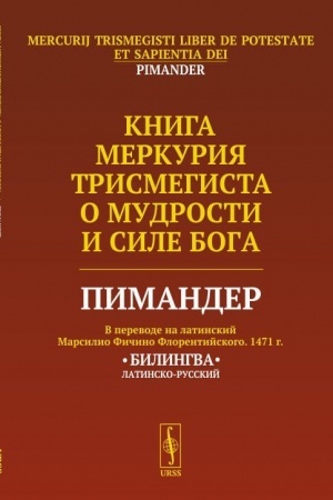 Обложка: Книга Меркурия Трисмегиста о мудрости и силе Бога: Пимандер. (В переводе на латинский Марсилио Фичино Флорентийского. 1471 г.) Билингва. Пер. с лат.