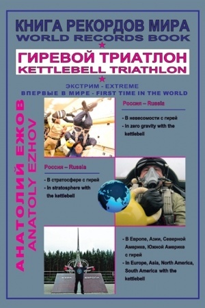 Обложка: Книга рекордов мира. Гиревой триатлон. В невесомости с гирей. В стратосфере с гирей. В Европе, Азии, Северной Америке, Южной Америке с гирей. Впервые в мире.