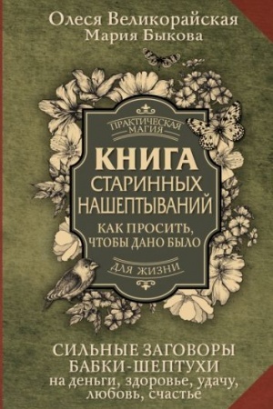 Cover: Kniga starinnych nasheptyvanij. Kak prosit′, chtoby dano bylo. Sil′nye zagovory babki-sheptuchi na den′gi, zdorov′e, udachu, lyubov′, schast′e