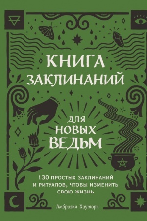 Обложка: Книга заклинаний для новых ведьм. 130 простых заклинаний и ритуалов, чтобы изменить свою жизнь