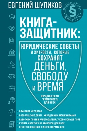 Cover: Kniga-zashhitnik: yuridicheskie sovety i chitrosti, kotorye sochranyat den′gi, svobodu i vremya