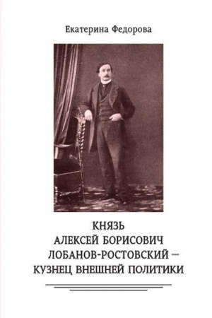 Cover: Knyaz′ Aleksej Borisovich Lobanov-Rostovskij — kuznec vneshnej politiki. Diplomat, ministr MID, genealog, istorik, kollekcioner