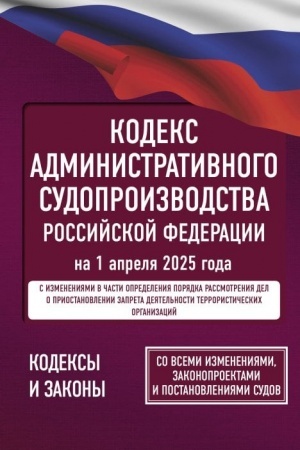 Cover: Kodeks administrativnogo sudoproizvodstva Rossijskoj Federacii na 1 aprelya 2025 goda. So vsemi izmeneniyami, zakonoproektami i postanovleniyami sudov