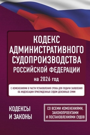 Cover: Kodeks administrativnogo sudoproizvodstva Rossijskoj Federacii na 2026 god. So vsemi izmeneniyami, zakonoproektami i postanovleniyami sudov