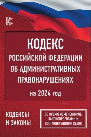 Cover: Kodeks Rossijskoj Federacii ob administrativnych pravonarusheniyach na 2024 god. So vsemi izmeneniyami, zakonoproektami i postanovleniyami sudov