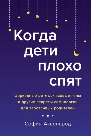 Cover: Kogda deti plocho spyat. Cirkadnye ritmy, chasovye geny i drugie sekrety somnologii dlya zabotlivych roditelej
