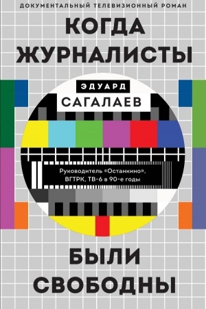 Cover: Kogda zhurnalisty byli svobodny: Dokumental′nyj televizionnyj roman