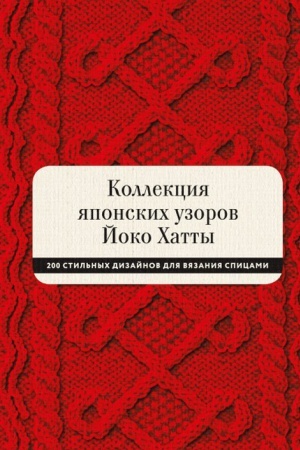 Обложка: Коллекция японских узоров Йоко Хатты. 200 стильных дизайнов для вязания спицами