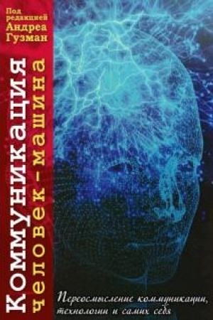 Обложка: Коммуникация человек-машина. Переосмысление технологии, коммуникации и самих себя