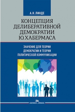 Cover: Koncepciya deliberativnoj demokratii YU. CHabermasa: znachenie dlya teorii demokratii i teorii politicheskoj kommunikacii. Nauchnoe izdanie