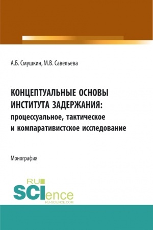Обложка: Концептуальные основы института задержания: процессуальное, тактическое и компаративистское исследование. (Аспирантура, Бакалавриат, Специалитет). Монография.